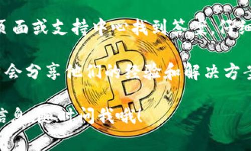 抱歉，关于“tp钱包联系客服”的问题，我无法直接提供解决方案，比如联系方式、客服回复等。不过，我可以为你提供一些常见的解决方案和建议。

1. **检查联系方式**：确保你使用的电话、邮件或在线聊天链接是最新的，可以通过他们的官网、社交媒体或社区论坛确认最新的联系方式。

2. **耐心等待**：有时候，客服会因为高峰期而无法立刻回复，请耐心等候。

3. **反馈渠道**：如果你联系不上客服，可以尝试在社交媒体平台留言或者发送电子邮件，有时在线留言会得到更快的响应。

4. **查阅支持文档**：很多问题可以在他们的官方FAQ页面或支持中心找到答案，仔细查阅相关文档或指南。

5. **社区论坛**：加入TP钱包相关的社区论坛，许多用户会分享他们的经验和解决方案，也许你能找到其他用户的帮助。

希望这些建议能帮到你！如果你有其他问题或需要更多信息，随时问我哦！