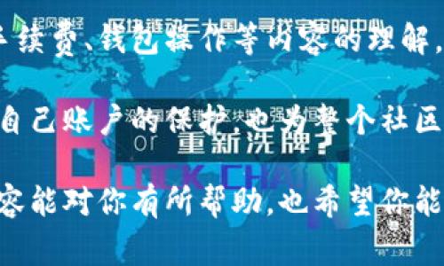 关于“TP钱包里取消交易手续费退回来吗”这个问题，我们需要详细探讨一下涉及的各种因素。TP钱包是一个区块链钱包，主要用于存储加密货币，进行转账、交易等操作。在进行这些操作时，用户通常需要支付一定的交易手续费。但是，如果交易被取消了，手续费是否能够退回呢？

一、什么是交易手续费？

在区块链领域中，交易手续费是用户在进行交易时需要支付的费用。这笔费用会被矿工或验证者收取，作为他们处理和验证交易的奖励。手续费的高低通常由网络的拥塞程度、交易的优先级等因素决定。对于任何人来说，了解手续费的作用是十分重要的，因为这直接影响到交易的效率和成本。

二、TP钱包交易取消的情况

首先，要明确的是，在TP钱包或任何其他加密货币钱包中，交易的取消通常是指用户在发起交易后及时进行撤销，而非交易已完成后的退款。在一些情况下，比如用户因为网络延迟等原因未及时确认交易，或选择主动取消未确认的交易，手续费的处理就可能会有所不同。

三、取消交易手续费的退回情况

当用户选择取消未确认的交易时，手续费能否退回主要取决于几个因素：

ul
  listrong交易状态：/strong如果交易状态仍是“待确认”，有可能部分或全部费用能够退回。如果交易已经被打包上链，费用就无法退回了。/li
  listrong区块链规则：/strong不同区块链对交易费用的处理规则不尽相同，例如比特币和以太坊的手续费退款机制就不同。/li
  listrong取消方法：/strong在某些情况下，如果您使用的不是标准化的取消流程，可能会导致手续费无法退回。/li
/ul

四、如何处理未确认的交易？

如果您发起了一个交易，但因为某些原因需要取消，以下是一些建议：

ol
  listrong耐心等待：/strong如果状态显示为“待确认”，有时候只需要等一段时间，交易会自动取消。/li
  listrong创建高手续费交易：/strong如果您的交易被持续阻塞，可以通过发起一笔较高手续费的交易来替代原来的交易，确保快速确认。/li
  listrong使用钱包功能：/strong某些钱包可能提供取消或替换交易的功能，方便操作。/li
/ol

五、总结

总的来说，在TP钱包中取消交易是否能退还手续费，取决于具体的交易状态和您是如何进行取消的。如果交易未被确认，有可能能够退回手续费，但如果交易已经上链，费用是无法退还的。为了避免不必要的损失，建议用户在交易前仔细确认。聪明的处理投资，才能更好地保护自己的资产！

六、个人经验与建议

说真的，操作加密货币钱包时，首先要保证自己的网络环境良好，避免因为网络问题导致的交易延迟或错误。其次，要选择适合自己的手续费策略，有时候为了节省成本，不妨提前做好一些研究，了解当前网络的手续费情况，你懂的，提前做好准备很重要。

此外，加入一些加密货币相关的社群，跟其他用户交流经验，了解他们是如何处理类似问题的，有时候你会发现一些独家的小秘诀，帮助你更好地使用TP钱包，合理交易。

七、参考资源与学习平台

在目前的市场环境中，能够为用户提供可靠信息的资源至关重要。建议可以关注一些区块链教育平台，参加线上课程，深化对交易手续费、钱包操作等内容的理解，从而更有效地保护自己的资产和利益。

以身作则，作为一个加密货币用户，不仅要在自己的交易中保持清晰的头脑，更要学会分享和传播好的经验，助力他人。这不仅是对自己账户的保护，也为整个社区的健康发展贡献一份力量。

通过这样的方式，我们既能提升自己的经济利益，又能在加密货币的海洋中，保持理智与清醒，远离一些不必要的风险。希望以上内容能对你有所帮助，也希望你能在未来的加密货币之旅中取得令人满意的成就！