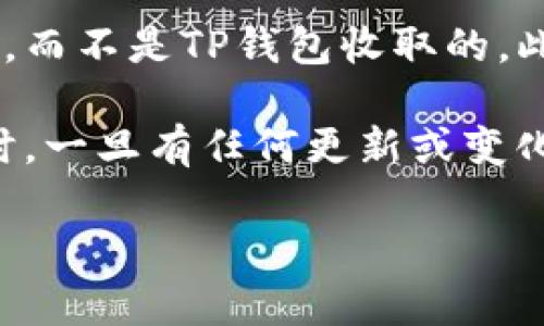 关于TP钱包是否收取会员费的问题，实际上TP钱包是一种数字资产管理工具，主要用于存储、管理和交易加密货币。根据我了解到的信息，TP钱包通常不会收取会员费，用户可以免费注册和使用钱包服务。

当然，使用TP钱包的一些功能可能会产生网络交易费用（比如转账手续费），这些费用是由区块链网络本身收取的，而不是TP钱包收取的。此外，不同的加密货币在进行交易时可能会有不同的手续费，因此在使用钱包进行操作时，用户需要了解相关细节。

如果你有兴趣开始使用TP钱包，建议在官方网站上查看最新的用户协议和费用说明，以便获取最准确的信息。同时，一旦有任何更新或变化，官方渠道通常会给予及时通知。

如需更多关于TP钱包的信息或使用技巧，随时欢迎问我！