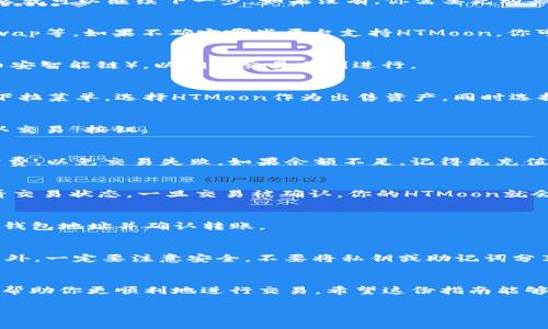 在TP钱包中出售HTMoon的过程相对简单，但你需要了解一些基本的步骤和注意事项。下面是一份详细的指南，希望能帮助你顺利完成交易。

第一步：确认资产
首先，你需要确保自己的TP钱包中确实持有HTMoon代币。打开TP钱包，找到“资产”页面，核实你的HTMoon余额。如果你确实拥有HTMoon，那么就可以继续下一步。如果没有，你需要先购买HTMoon。

第二步：选择交易平台
HTMoon作为一种代币，通常是在去中心化交易所（DEX）上进行交易的。你需要选择一个支持HTMoon交易的平台，比如Uniswap、PancakeSwap等。如果不确定哪些平台支持HTMoon，你可以通过社交媒体或相关论坛查询。

第三步：连接钱包
在选择的交易平台上，找到连接钱包的选项。点击后，选择TP钱包，按照页面提示完成连接。确保你连接的是正确的网络（比如以太坊主网或币安智能链），以确保交易顺利进行。

第四步：选择出售HTMoon
连接完成后，进入交易页面。在交易所的界面上，你会看到一个“交易”或“交换”的选项。在这里，你需要选择出售HTMoon，你可能会看到一个下拉菜单，选择HTMoon作为出售资产，同时选择你希望获得的资产，比如USDT或者ETH。

第五步：输入数量和确认交易
在出售HTMoon的页面上，请输入你想要出售的数量。系统会根据当前的汇率计算出你将获得的目标资产数量。在确认信息无误后，点击“确认交易”按钮。

第六步：支付交易费用
通过去中心化交易所（DEX）交易通常需要支付一定的网络费用，这个费用是用ETH或BNB等主流币种支付的。确保你的钱包中有足够的手续费，以免交易失败。如果余额不足，记得先充值。

第七步：等待交易确认
在成功提交交易后，你可能需要等待几分钟，这段时间是网络确认你的交易。在此期间，你可以在交易所的“交易记录”或者“我的订单”中查看交易状态，一旦交易被确认，你的HTMoon就会被成功出售，你的钱包中将会自动更新余额。

第八步：提取资金
当你成功出售HTMoon后，最好将获得的币种（如USDT或ETH）提取到你的TP钱包中，以确保你的资产安全。找到提取或转账功能，输入你的TP钱包地址并确认转账。

注意事项
在交易前，要做好功课，了解HTMoon的市场行情，因为代币的价值是波动的。选择交易时间时，也要考虑流动性，以便能以更好的价格成交。另外，一定要注意安全，不要将私钥或助记词分享给他人，也不要在不安全的网站进行交易。

总结
整个HTMoon的出售过程虽然看似简单，但每一步的细节都很重要。确保操作过程中网络连接的稳定性，关注市场变化和手续费等信息，可以帮助你更顺利地进行交易。希望这份指南能够帮助你在TP钱包里顺利出售HTMoon！如果还有其他问题或者疑虑，随时可以寻求帮助，社区中的其他用户或者相关的客服都可以为你解答。

如果你需要更详细的步骤或者有其他问题，欢迎随时问我！