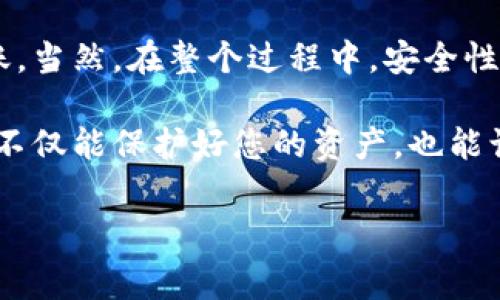 在此，我将为您详细介绍如何将Solana（SOL）币存入TP钱包的步骤。让我们逐步来了解这个过程，同样也包含一些实用的技巧和注意事项，确保您的加密资产安全无忧。

步骤一：下载并安装TP钱包

首先，如果您还没有下载TP钱包，请前往它的官方网站或应用商店进行下载。TP钱包是一个支持多种加密货币的数字钱包，用户界面友好且功能齐全。

安装过程相对简单。只需按照提示进行设置，记得备份您的助记词。这是恢复您钱包的唯一方法，尤其是如果您不小心删除了应用或更换了手机。

步骤二：创建或导入钱包

打开TP钱包后，您可以选择创建一个新钱包或导入已有的钱包。如果您是第一次使用钱包，建议选择“创建新钱包”。在这个过程中，您将会被提示设置一个安全密码，同时备份助记词。

如果您是导入已有的钱包，选择“导入钱包”，然后输入您的助记词，接着设置一个新密码。这样可以确保您的钱包安全，并且能够方便地管理您的资产。

步骤三：获取SOL币的接收地址

接下来，您需要找到您的SOL币接收地址。在TP钱包主界面，点击“资产”选项，然后选择“添加资产”。在资产列表中找到Solana（SOL），点击进入。

在Solana页面中，您将看到“接收”按钮。点击后会生成一个接收地址，这个地址是一个字符串，通常由字母和数字组成。务必确保您复制的是完整地址，因为任何错误都会导致资产丢失。

步骤四：从交易平台提币

好了，现在您已经准备好将SOL币转入TP钱包。接下来，您需要登录到您交易SOL币的交易平台（如币安、火币等）。在您的交易所账户里，找到“提币”选项。

在提币界面，您将需要选择要提取的资产类型，选择SOL，接着粘贴您刚刚在TP钱包中复制的接收地址。填写您希望提取的数量，然后确认提币。

步骤五：确认转账信息

在发送之前，请再次仔细检查您输入的信息。确保接收地址和提币数量无误，一旦发送就无法撤回了。这时候，交易平台可能会要求您进行身份验证，这是一种安全措施。

步骤六：等待转账确认

完成提币操作后，您只需要耐心等待转账确认。SOL网络的确认速度比较快，通常几分钟内就可以看到资产到达您的TP钱包。在TP钱包中，相同的“资产”界面下，您可以看到SOL数量的更新。

注意事项

在使用TP钱包时，有几个小贴士值得注意：首先，定期备份您的助记词，另外，尽量避免在公共Wi-Fi环境下进行交易。保护好您的密码和助记词是确保您资产安全的重要措施。

另外，掌握一些基本的加密货币知识也是十分必要的。比如，如何识别假冒交易所，了解当前市场动态等等。

总结

总的来说，将SOL币放入TP钱包的过程相对简单，遵循以上步骤可以帮助您顺利完成转账。当然，在整个过程中，安全性和准确性是重中之重。希望这篇文章对您有所帮助，让您在加密货币的世界中如鱼得水！

如果您对TP钱包或SOL币还有其他疑问，欢迎在评论区留言探讨。说真的，了解这些知识不仅能保护好您的资产，也能让您在这条投资路上走得更稳健。

Solana, TP钱包, 加密货币/guanjianci