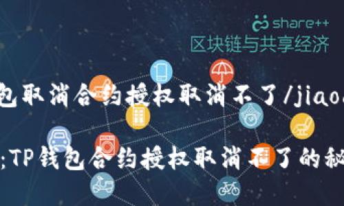 jiaodiantp钱包取消合约授权取消不了/jiaodian

专家独家揭秘：TP钱包合约授权取消不了的秘诀及解决方案