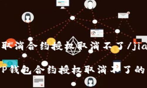 jiaodiantp钱包取消合约授权取消不了/jiaodian

专家独家揭秘：TP钱包合约授权取消不了的秘诀及解决方案
