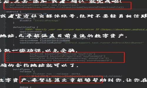 jiaotiTP钱包合约地址填写指南：专家独家揭秘秘诀/jiaoti
TP钱包, 合约地址, 加密货币/guanjianci

什么是TP钱包？
说真的，TP钱包（Trust Port Wallet）是当下比较流行的一款数字资产钱包。它支持多种加密货币的存储和管理，不仅安全性高，还有着简单易用的界面，真的非常适合新手用户。你只需要在手机上下载应用，就可以随时随地管理你的数字资产，方便得很。

为什么需要填写合约地址？
懂得加密货币的朋友们都知道，合约地址在区块链应用中是至关重要的。它就像是银行账户，专门用来接收和发送资金。在TP钱包中填写合约地址，可以让你更方便地进行代币的交易和管理。这其实就是一种“身份认证”，确保你的资金安全，避免错误的转账。想象一下，如果你转错了地址，那损失可就大了。

TP钱包如何填写合约地址？
那么，TP钱包的合约地址到底该怎么填呢？其实步骤非常简单，跟着我的步骤来，你一定能搞定。

h4第一步：打开TP钱包/h4
首先，你要确保手机上已经安装了TP钱包。如果还没有，先去应用商店下载一个。打开钱包后，你会看到一个非常直观的界面，这里可以管理你所有的加密资产。

h4第二步：选择需要添加的代币/h4
在钱包首页，你会发现一个“资产”或“我的钱包”这样的选项，点击进入。在这里，你可以看到你已经拥有的各种数字资产。如果你还想添加其他的代币，就要往下滑，找到“添加代币”或者“管理代币”的选项，点击进去。

h4第三步：填写合约地址/h4
在“添加代币”的页面，你通常会看到一个选项是“合约地址”或者“自定义代币”。这时候，你只需将你要添加的合约地址粘贴到这个框里。切记，要确保你输入的合约地址是正确的，任何错误都可能导致资金无法找回。

h4第四步：确认信息/h4
输入完合约地址后，TP钱包会自动识别并填充代币的名称和符号。如果没有自动填充，也可以手动输入，确保没有错误。确认无误之后，点击“添加”或者“确认”就完成啦！

合约地址的正确性与安全性
说实话，填写合约地址的过程很简单，但最重要的是你确保地址的正确性。确保你是从可靠的渠道获取的合约地址，比如官方网站或者官方社交媒体账号。绝对不要轻易相信那些不明来源的信息，因为一旦投资失误，钱就真的打水漂了。可别让小白的身份变成你的软肋哦！

常见问题解答
h41. TP钱包支持哪些代币？/h4
TP钱包支持的代币种类相当丰富，包括以太坊（ETH）、比特币（BTC）、以及各种基于ERC-20的代币。你可以根据个人需求添加合约地址，几乎能涵盖目前主流的数字资产。

h42. 如何确认合约地址的真实性？/h4
你可以通过区块链浏览器（例如Etherscan）查询合约地址，查看代币的发行者信息和交易记录，确保它是一个合法的代币。尽量多做一些功课，以免受骗。

h43. 出现输入错误怎么办？/h4
如果你不小心输错了合约地址，通常在钱包中可以进行编辑或删除相关代币。只需要找到相应的代币，点击删除，然后重新添加正确的合约地址就可以了。

总结
TP钱包的合约地址填写其实并不复杂，只要按照步骤来就好。记得保持信息的准确性和来源的可靠性，这样才能更好地保护你的数字资产。希望这篇文章能够帮助到你，让你在加密货币的世界里如鱼得水。想了解更多的独家秘诀记得关注哦！