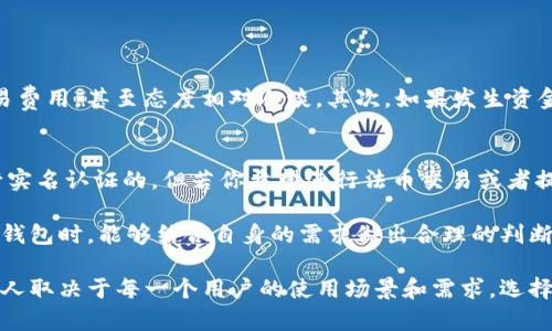 在讨论TP钱包是否需要实名认证之前，我们先来了解一下什么是TP钱包，以及它在加密货币交易和管理中的作用。

什么是TP钱包？
TP钱包是一款数字货币钱包，它允许用户存储、发送和接收多种加密资产。这个钱包支持多种区块链和加密货币，包括以太坊、比特币等。TP钱包因其用户友好的界面和强大的功能，一直以来都备受欢迎。

TP钱包的功能特点
首先，TP钱包的界面设计相当简单直观，用户无需具备过多的技术知识就能轻松上手。其次，它支持多种资产的管理，用户可以在同一个平台上管理不同类型的加密货币。此外，TP钱包还支持去中心化应用（DApp），用户可以通过钱包直接使用诸如去中心化交易所、借贷平台等服务。

TP钱包需要实名认证吗？
关于TP钱包是否需要实名认证，这个问题的答案其实有点复杂。一般来说，当你使用TP钱包进行基本的资产管理，比如发送或接收加密货币时，是不需要进行实名认证的。这点对于那些喜欢匿名交易的用户来说，无疑是一个加分项。

不过，具体情况还要依据你的使用场景而定。如果你选择在TP钱包中进行法币交易或希望提现到银行账户，那么大部分情况下你是需要进行实名认证的。这主要是为了遵循反洗钱（AML）和了解你的客户（KYC）法律法规的要求。这样做既是为了保护用户的资金安全，也是为了维护整个加密货币市场的健康发展。

如何进行实名认证？
如果你确实需要进行实名认证，具体流程一般可以遵循以下步骤：
ul
    listrong注册账户：/strong首先，你需要在TP钱包上注册一个账户。这个过程通常需要你提供一个有效的电子邮箱和设置一个密码。/li
    listrong提交身份信息：/strong完成注册后，系统会要求你上传一些个人信息，比如身份证件、护照或者其他可以验证身份的文件。这部分信息会被严格保密。/li
    listrong等待审核：/strong提交信息后，TP钱包的审核团队会对你的身份信息进行审核，这个过程通常需要几分钟到几小时不等。/li
    listrong完成实名认证：/strong一旦审核通过，你就可以解除一些限制，进行法币交易或者提现等操作。/li
/ul

未实名认证可能面临的风险
说真的，虽然TP钱包的匿名性吸引了很多用户，但如果你不进行实名认证，使用过程中还是会面临一些风险。
首先，保障安全性是最重要的。没有实名认证，你的资金安全可能会受到一定的威胁。一些平台可能会对未认证的用户设置更高的交易费用，甚至态度相对冷淡。其次，如果发生资金问题或纠纷，未实名认证的账户往往比较难以追踪和处理。最后，部分业务可能会要求你开展实名认证，否则将无法参与。

结论
总体来看，TP钱包的实名认证主要取决于你的使用需求。如果你只是在钱包中简单地存储和管理加密资产，那么你是可以选择不进行实名认证的。但若你希望进行法币交易或者提现等操作，进行实名认证则是不可或缺的步骤。

发自内心地说，在选择数字货币钱包时，除了考虑匿名性，安全性、便捷性以及是否符合你的需求也是非常重要的。希望大家在选择TP钱包时，能够结合自身的需求做出合理的判断。

当然，在实际操作中，建议用户务必认真阅读TP钱包的用户协议与隐私政策，确保自己的权益得到充分的保护。是否需要实名认证，个人取决于每一个用户的使用场景和需求，选择适合自己的方式至关重要。