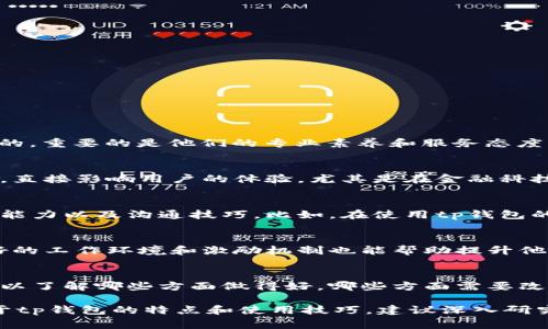 关于“tp钱包客服美人吗”这个问题，通常来说，客服的外貌并不是最重要的，重要的是他们的专业素养和服务态度。不过，如果你对这个话题感兴趣，不妨可以从以下几个方面来展开讨论。

客服的重要性
在任何行业中，客服都是与用户直接接触的环节。他们代表着公司的形象，直接影响用户的体验。尤其是在金融科技领域，服务质量更是关键。

怎样判断客服的专业性
客服的专业性不单单体现在外貌，还包括他们对产品的理解、解决问题的能力以及沟通技巧。比如，在使用tp钱包的过程中，如果遇到问题，客服能否快速准确地提供帮助，这才是最重要的。

如何提高客服的专业素养
企业可以通过培训、模拟实战等方式提高客服人员的专业能力。同时，良好的工作环境和激励机制也能帮助提升他们的工作积极性。

用户的反馈与体验
用户的体验反馈对于企业改进服务至关重要。通过收集用户反馈，企业可以了解哪些方面做得好，哪些方面需要改进。

以上是对“tp钱包客服美人吗”这一问题的初步探讨。若想要了解更多关于tp钱包的特点和使用技巧，建议深入研究官方的使用指南或参加相关的用户交流论坛。