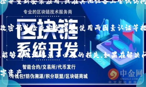 关于tp钱包（TokenPocket钱包），如果你发现钱包里的资金无法移动，可能会有几个原因。下面，我们将详细探讨这个问题，并提供一些建议，让你能更好地管理你的数字资产。

1. 网络问题
首先，网络连接问题是导致数字钱包无法进行交易的常见原因。如果你的设备没有连接到互联网或者网络不稳定，交易自然就无法完成。试着切换网络，或者重启你的路由器。

2. 钱包节点问题
TokenPocket钱包通常有多个节点供用户选择。如果当前连接的节点出现问题，可能会导致交易无法正常执行。你可以尝试在钱包内部更换节点，通常在设置或节点管理中可以找到相关选项。

3. 交易费用未支付
数字货币交易通常需要支付网络费用（Gas费），如果你的钱包中没有足够的代币来支付这些费用，交易将无法执行。你可以检查一下你的币种余额，确保有足够的资产用于交易费用。

4. 钱包版本问题
确保你的TokenPocket钱包是最新版本。如果版本过旧，可能会导致某些功能无法正常使用。定期检查应用商店或官方网站，以确保你使用的是最新版本。

5. 钱包设置问题
有时候，钱包的设置会影响到交易的顺利进行。例如，有些设置可能会锁定资产或限制交易角色。检查你的钱包设置，确保没有限制交易的选项被启用。

6. 资产冻结或被盗
如果你的资产在交易所或钱包中被冻结，这可能是由于多个原因，比如怀疑诈骗、违法活动等。确保你的账户信息安全，查看是否收到任何来自钱包的提示或警告。如果有疑虑，及时联系钱包的客服。

7. 币种支持问题
不是所有的钱包都支持所有的币种。如果你在使用TokenPocket进行某种交易，但该币种尚未在钱包中被支持，这也可能导致问题。提前了解你所使用的币种是否被TP钱包所支持。

8. 客户端故障
有时候，钱包软件本身可能存在故障，导致无法正常操作。这种情况通常会随着时间的推移得到解决，但你也可以尝试删除并重新安装应用，或在其他设备上尝试访问。

9. 账户安全问题
账户安全是非常重要的，如果你发现钱包无法动用资金，确保你没有被第三方入侵。一旦发现自己的资产异常，请及时更改密码并检查安全设置。使用两因素认证等措施增加账户的安全性。

总结
整体来说，如果你发现TP钱包的钱不动，可以从多个方面来排查问题。无论是网络、设置，还是安全隐患，及时检查和处理，能够有效地避免不必要的损失。如果在解决问题的过程中，你还有任何疑问或需要帮助，可以考虑联系TokenPocket的客服团队，他们通常会提供专业的支持与指导。

记得在使用数字钱包时，保持警惕，定期检查你的账户，确保数字资产的安全。希望这些信息能够帮助你顺利管理你的数字资产。
