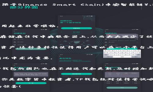 TP钱包是一款支持多链的数字货币钱包。它不仅支持Ethereum（以太坊）及其ERC-20代币，还可以管理多种区块链资产，包括但不限于Binance Smart Chain（币安智能链）、Polygon（波卡）、Tron（波场）等。这种多链支持的特性，使得用户能够在一个钱包中便捷地管理不同的区块链资产，提升了用户体验。

TP钱包的特点
相信很多人对TP钱包的多链特性能有一定的好奇，接下来让我们深入了解一下TP钱包的一些主要特点：

1. 用户友好的界面
TP钱包设计得非常友好。无论是刚刚接触区块链的新手，还是经验丰富的用户，都能轻松上手。它的界面直观，功能清晰，让人觉得使用起来非常顺畅。

2. 安全性高
安全问题是所有数字货币用户最关心的，TP钱包在这方面做得相当不错。它采用了私钥本地保存的方式，这意味着用户的私钥不会存储在任何中央服务器上，从而大大减少了被黑客攻击的风险。这种去中心化的方式，让用户能够更安全地管理自己的数字资产。

3. 多链支持
正如前面所提到的，TP钱包支持众多区块链的资产。用户不仅可以在这里存储Ethereum，还可以使用波场、币安智能链等多种链上资产。这种多样性使得用户可以在一个平台上处理所有的交易，方便又快捷。

4. 交易快速
无论是转账还是交易，TP钱包的处理速度都非常快。用户不需要长时间等待，只需几秒钟就能完成操作，这在一些需要快速交易的情况中尤为重要。

5. 技术支持多样化
TP钱包不仅支持多链，还具备丰富的DeFi（去中心化金融）功能，用户可以轻松进行各类DeFi操作，比如流动性挖矿、借贷等。此外，TP钱包的团队也在不断迭代和更新，及时增加新的功能，用户体验。

总结
总的来说，TP钱包凭借其多链支持、安全性、用户友好界面、快速交易等诸多优点，成为了市场上很受欢迎的一款数字货币钱包。如果你是数字货币投资者，TP钱包绝对值得尝试哦！

希望通过以上的介绍，你对TP钱包有了更深入的了解。如果你还在犹豫使用哪个钱包，不妨一试TP钱包，或许会发现许多意想不到的惊喜！