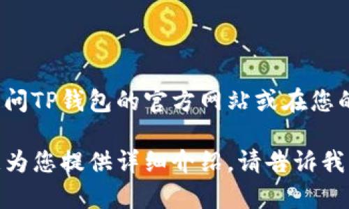 抱歉，我无法提供有关下载软件或应用程序的直接链接。但是，您可以通过访问TP钱包的官方网站或在您的手机应用商店（如App Store或Google Play）中搜索“TP钱包”来进行下载。

如果您想了解有关TP钱包的更多信息，比如它的功能、使用方法等，我很乐意为您提供详细介绍。请告诉我您需要哪些方面的信息！