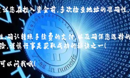 要将TP钱包里的数字资产转到交易所，您可以按照以下步骤进行操作。虽然这看起来有点复杂，但放心，我会尽量用简单易懂的话来解释，保障您能够顺利完成转账。下面是详细的步骤说明：

步骤一：准备工作
在开始之前，您需要确保几个准备工作已经做好：
ul
    li确认您拥有TP钱包，并且已经下载并安装在您的手机或电脑上。/li
    li选择一个您希望将资产转入的交易所，并确保您已在该交易所注册并完成身份验证。/li
    li了解您要转账的数字资产，例如：ETH、BTC等，确保交易所支持该资产的存入。/li
/ul

步骤二：获取交易所的存款地址
在TP钱包转账之前，首先要获取交易所的存款地址。按照以下步骤操作：
ol
    li登录您选择的交易所账户。/li
    li通常在“资产”或“钱包”界面会有“充值”或“存款”选项，点击进入。/li
    li选择您要存入的数字资产，例如“Ethereum”；接着，交易所会生成一个专属的存款地址。请务必检查这个地址的准确性，因为转账到错误的地址可能会导致资产丢失。/li
    li复制这个地址。/li
/ol

步骤三：在TP钱包中进行转账
获取了交易所的存款地址后，接下来就是在TP钱包中进行转账：
ol
    li打开TP钱包，输入您的密码以解锁钱包。/li
    li在主界面中找到“发送”或“转账”选项，点击进入。/li
    li填入之前复制的交易所存款地址。/li
    li输入您希望转账的金额。/li
    li确认您输入的信息无误后，进行转账操作。同时，注意查看转账的手续费（Gas费），确保钱包中有足够的ETH（或其他币种）来支付手续费。/li
/ol

步骤四：确认转账状态
完成转账后，您可以在TP钱包中查看转账记录。请务必将交易哈希（TX Hash）保存下来，以备查证。接下来，您需要在交易所进行确认：
ol
    li回到交易所，访问“资产”或“钱包”界面。/li
    li查看相关资产的余额，一般情况下，您的转账会在几个区块确认后自动更新。如果确认未完成，请耐心等待。/li
    li如果转账未能到达，您可以通过交易哈希在区块链浏览器上查询转账状态。这样可以确认转账是否成功。/li
/ol

步骤五：处理可能遇到的问题
虽然转账通常是顺利的，但有时候也可能遇到问题。以下是一些常见的问题及其解决方案：

h4问题一：转账未能到达交易所/h4
如果您在交易所没有看到您的资产，可能是因为网络拥堵，或者是您输入的地址错误。您可以在区块链浏览器中输入您的交易哈希，查看转账是否已经得到确认。

h4问题二：手续费过高/h4
转账时的手续费（Gas费）可能因为网络繁忙而提高。您可以在转账前自行设置手续费，或者选择在网络稍微不那么繁忙时再进行转账。

h4问题三：资产丢失/h4
如果您不小心输入了错误的地址，转账是不可逆的，可能会导致资产丢失。为了避免这种情况，建议您在投入资金前，多次检查地址的准确性。

小结
将TP钱包的资产转到交易所其实是一个相对简单的过程。在操作过程中，注意检查地址的准确性、确认转账手续费的支付，以及确保您选择的交易所支持该资产存入。如果您有任何疑问，不妨参考交易所的帮助中心或者寻求社区的支持。
最后，务必保管好您的私钥和助记词，确保您的数字资产安全。数字货币的世界充满了机会与风险，谨慎行事是获取成功的秘诀之一！

希望这些步骤能帮助您顺利完成转账，祝您在数字货币世界里顺风顺水！如果有更多问题，随时可以问我哦！