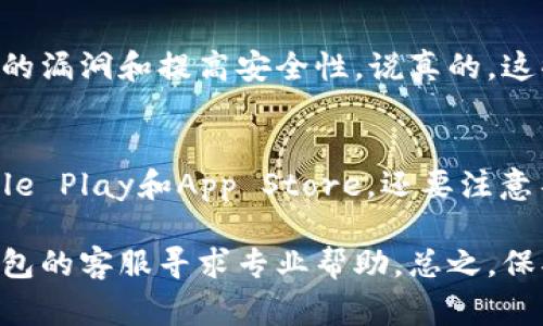 为了确保你的设备和资金安全，如果你的TP钱包显示有病毒警告，可能是因为以下几个原因。下面，我将详细介绍应对这类情况的步骤和建议。

了解警告的来源
首先，重要的是要了解这个病毒警告是从哪里来的。一般情况下，TP钱包本身并不会显示病毒警告，可能是已经下载的某个应用或网页带来的假安全提醒。你知道的，有些恶意软件甚至会伪装成“安全提醒”，来诱导用户下载其他潜在有害的应用。

立即进行设备安全检查
接下来，建议立刻对你的设备进行全面的安全检查。你可以下载几款知名的安全软件，比如Avast、Kaspersky等，进行全盘扫描。这些工具可以识别并删除感染的文件或恶意软件。

清理缓存和临时文件
为了确保安全，清理浏览器的缓存和临时文件也是一个很不错的选择。有些时候，恶意广告会在浏览器的缓存中残留，清理这些文件可以降低风险。大多数浏览器都有清理选项，简单几步就能完成。

重新安装TP钱包
如果你确认TP钱包是安全的，那么可以考虑卸载后重新安装。这样做的原因是，有时软件本身的数据可能出现了问题，重新安装可以帮助解决这类情况。在卸载前，确保备份好你的钱包助记词或私钥，避免丢失资产。

保持操作系统和应用更新
随时保持你的操作系统、TP钱包及其他应用的更新，确保你拥有最新的安全补丁。厂商会定期发布更新，来修复发现的漏洞和提高安全性。说真的，这些更新虽然可能看起来麻烦，但实际上是保护你账户及设备安全的重要手段。

增强安全意识
最后，增强安全意识也是消除风险的重要环节。避免随意下载不明来源的应用，确保下载时使用官方渠道，比如Google Play和App Store。还要注意不要随便点击来历不明的链接，这也是病毒传播的常见方式。你懂的，网络世界瞬息万变，保持警惕才能保护好自己。

以上这些措施，如果认真执行，可以大大降低你遭遇病毒和其他安全问题的风险。如果问题依然存在，建议联系TP钱包的客服寻求专业帮助。总之，保护好自己的数字资产，提升安全意识是非常必要的。