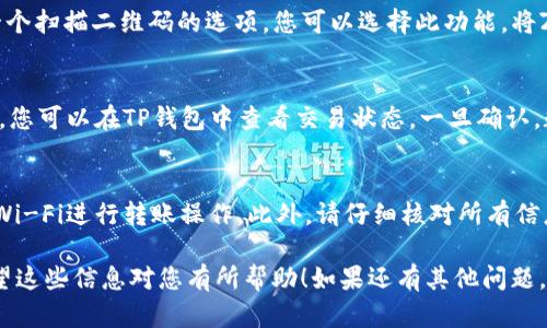 关于“tp钱包能扫码转zt交易所吗”这一问题，我可以为您提供一些相关的信息和建议。不过，请注意，具体的转账操作需要根据钱包和交易所的具体功能与操作细节来进行。

什么是TP钱包？
TP钱包，中文名为“钱包”，是一款流行的数字资产管理工具，支持多种数字货币的存储、转账和交易。TP钱包以其用户友好和安全性著称，吸引了许多加密货币用户。

ZT交易所的基础介绍
ZT交易所是一家相对较新的加密货币交易平台，提供多种数字资产的交易服务。该平台不仅支持主流的数字资产交易，还致力于为用户提供多样化的投资选择。

TP钱包与ZT交易所之间的转账操作
现在回到您的问题，TP钱包是否能扫码转账到ZT交易所。这实际上是可以实现的。不过，我们需要考虑几个操作步骤，以确保转账的安全和平稳。

步骤一：获取ZT交易所的充值地址
首先，您需要登录ZT交易所，进入“资产管理”或“资产充值”页面。在该页面中，选择您要转账的数字货币，系统将会生成一个独特的充值地址。这通常是一个长串的字母和数字组合。在进行任何转账之前，一定要仔细检查这个地址，以确保没有错误。

步骤二：打开TP钱包进行转账
接下来，打开您的TP钱包，选择您准备转账的数字货币，点击“转账”或“发送”按钮。接下来，您需要将ZT交易所提供的充值地址粘贴到TP钱包中，并输入您希望转账的金额。

步骤三：确认转账信息
在信息确认步骤中，请确保检查所有细节，包括数字货币的种类、充值地址和金额。一旦确认无误，您可以点击“确认”进行转账。

步骤四：使用扫码功能（可选）
如果ZT交易所支持二维码充值，您也可以使用TP钱包的扫码功能。在TP钱包的转账页面，通常会有一个扫描二维码的选项。您可以选择此功能，将ZT交易所生成的二维码扫描输入，从而自动填充充值地址。

步骤五：等待转账确认
转账请求发出后，您需要耐心等待一段时间。不同的区块链网络确认时间可能会有所不同。在此期间，您可以在TP钱包中查看交易状态。一旦确认，数字资产就会出现在您的ZT交易所账户中。

注意事项
最后，我想强调一点，在进行任何转账操作时，一定要小心谨慎。确保网络环境的安全，避免使用公共Wi-Fi进行转账操作。此外，请仔细核对所有信息以防止转账错误，这可能导致资产无法找回。

总结来说，TP钱包是可以扫码转账到ZT交易所的，只要您按照上述步骤操作，不会遇到太大问题。希望这些信息对您有所帮助！如果还有其他问题，欢迎随时询问！