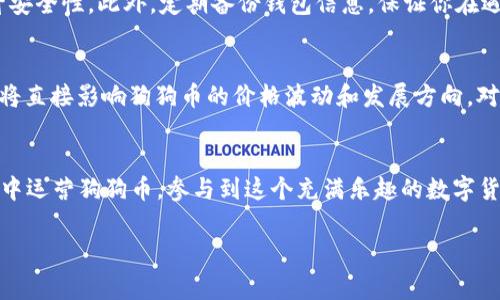 狗狗币（Dogecoin）是目前较为知名的一种加密货币，因其社区文化和轻松幽默的品牌形象而受到广泛欢迎。TP钱包是一款支持多种数字货币的钱包，用户可以在其中管理和存储多种加密资产。那么，狗狗币能否存在TP钱包中呢？

1. 狗狗币介绍
狗狗币最初是作为一种玩笑而创建的，基于一个流行的网络迷因——“狗狗”（Shiba Inu），它在2013年获得了广泛的关注。虽然它的起源比较轻松，但随着时间的推移，狗狗币逐渐发展成了一种活跃的社区，并且在多个慈善活动和小费文化中被广泛使用。说真的，很多人就是因为这种亲民的形象而开始接触加密货币。

2. TP钱包概述
TP钱包是一款拥有多种功能的移动数字资产钱包，支持多种主流加密货币，包括以太坊（Ethereum）、比特币（Bitcoin）、瑞波币（Ripple）等。用户可以通过它轻松管理不同种类的加密资产，进行转账、收款和查询交易记录，非常方便。TP钱包持续更新，增加了不少新的功能，增强了用户体验。

3. 狗狗币在TP钱包的兼容性
那么，狗狗币能否在TP钱包中使用呢？答案是肯定的！TP钱包确实支持狗狗币的存储和管理。这意味着用户可以在钱包中安全地存放狗狗币，并随时查看其余额和交易记录。

4. 如何将狗狗币添加到TP钱包
如果你想在TP钱包中存储狗狗币，操作其实非常简单。首先，你需要确保已经下载并安装了TP钱包。如果你还没有钱包账户，可以轻松创建一个。在创建账户后，按照以下步骤进行操作：
ol
li打开TP钱包，并进入主界面。/li
li点击“添加资产”选项。/li
li在搜索框中输入“狗狗币”或“Dogecoin”。/li
li找到狗狗币后，点击“添加”按钮。/li
li完成后，你会在资产列表中看到狗狗币。/li
/ol

5. 如何获取狗狗币
如果你还没有狗狗币，可以通过几种方式获得。具体方式包括通过交易所购买、参与社区活动获取奖励、或是向朋友索要小额狗狗币作为小费。购买狗狗币的时候，建议选择信誉良好的交易所，以确保资金安全。

6. 使用狗狗币的场景
狗狗币的使用场景非常丰富，除了可以投资和交易外，很多商家和平台也接受狗狗币作为支付方式。比如，一些在线商店和游戏网站就允许用户使用狗狗币进行支付，这让其在实际应用中更具价值。如果你打算使用狗狗币进行支付，记得确认商家是否支持这种支付方式哦！

7. 安全性与风险管理
虽然TP钱包相对安全，但存储任何加密资产都存在一定风险。一般来说，确保你的钱包设置了强密码、开启双重验证功能等，可以有效提升安全性。此外，定期备份钱包信息，保证你在遇到意外情况下仍能找回资产。

8. 未来展望
狗狗币的未来仍然充满变数，不过最近几年其市场表现相对稳定，并逐渐得到更多人的关注和认可。社区的活跃程度和未来的应用潜力，将直接影响狗狗币的价格波动和发展方向。对于投资者来说，了解市场趋势和相关信息是非常重要的。

总结
总的来说，狗狗币不仅可以在TP钱包中存储，而且其便捷性和活泼的社区文化使其成为了众多用户的选择。如果你有兴趣，可以在TP钱包中运营狗狗币，参与到这个充满乐趣的数字货币世界中。希望以上信息能对你有所帮助，如果还有其他疑问，随时可以咨询哦！

狗狗币, TP钱包, 加密货币/guanjianci