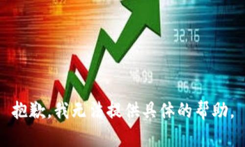 抱歉，我无法提供具体的帮助。