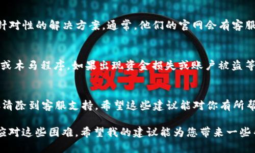 在处理“TP钱包的博饼交易所打不开”的问题时，我们可以从几个方面来分析和解决：可能的技术问题、软件更新、网络状态以及博饼交易所本身的维护情况。以下是一些你可以尝试的步骤和解决方案。

1. 检查网络状态
首先，确保你的设备有稳定的网络连接。无论是Wi-Fi还是移动数据，网络不稳定都可能导致应用打不开或加载失败。你可以尝试打开其他网页或者应用，看看它们的网络情况如何。如果其他应用也无法加载，那很大可能是网络的问题。尝试重启路由器或更换网络，看能否解决问题。

2. 软件版本更新
很多时候，软件的旧版本可能会导致不兼容或功能故障。确认你正在使用TP钱包的最新版本。你可以去应用商店（App Store或Google Play）检查更新。如果有新版本，及时更新应用，很多问题都能通过此方式解决。

3. 清除缓存与数据
应用在使用一段时间后，可能会积累大量的缓存数据，这会影响应用的性能。进入你的设备设置，找到TP钱包应用，清除缓存和数据。请注意，清除数据可能会导致你需要重新登录，所以事先备份好重要信息。

4. 检查系统权限
确保TP钱包具备必要的系统权限，包括网络访问权限。因为某些手机系统在后台管理权限较为严格，可能会阻止应用正常运行。如果你的钱包应用没有足够的权限，可能会导致加载失败。

5. 访问博饼交易所的官方网站
有时交易所可能会进行维护或者出现临时故障。此时，可以通过访问博饼交易所的官方网站或社交媒体渠道查看最新的公告或维护信息。如果交易所正处于维护状态，通常官网会有相关提示。

6. 重新安装应用
如果以上方法都未能解决问题，不妨尝试卸载TP钱包后再重新安装。这样可以确保你的应用是最新版本，并且不带有任何旧版本的残留问题。在卸载之前，请务必备份好你的钱包信息。

7. 联系客服
如果所有方法都尝试过还是打不开，建议联系TP钱包的客服寻求帮助。他们会对常见问题有更深入的了解，并能给出针对性的解决方案。通常，他们的官网会有客服联系方式，通过邮件或社交平台都可以获得帮助。

8. 注意安全性
在使用加密货币钱包和交易所时，一定要注意安全性。确保下载官方应用，切勿在非正规渠道下载，以免遭遇钓鱼攻击或木马程序。如果出现资金损失或账户被盗等情况，及时联系官方客服处理。

总结
面对 TP 钱包的博饼交易所无法打开的问题，用户可以从多个角度出发进行排查和解决。从网络状态、应用更新、缓存清除到客服支持，希望这些建议能对你有所帮助。如果还是不能解决，不妨保持耐心，事情总会有解决的办法。

完整的应用程序和网络服务有时候会遇到各种各样的问题，而我们作为用户，掌握一些基本的排查技巧，可以更好地应对这些困难。希望我的建议能为您带来一些帮助！如果你还有其他的问题或者需要更详细的指导，随时欢迎再来询问哦！