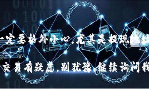 提现抹茶交易所（MEXC）中的TP钱包可以通过以下几个步骤进行。请注意，具体步骤可能会因交易所和钱包的界面变化而有所不同，但一般流程大致相同。下面将详细说明如何进行提现。

第一步：登录抹茶交易所账户

首先，您需要登录您的抹茶交易所账户。如果还没有账户，请先注册一个。记得使用强密码以确保账户的安全性。


第二步：进入资产管理页面

登录后，找到“资金”或“资产”选项，这通常在首页的顶部菜单栏中。点击进入之后，您会看到您账户中所有支持的币种列表，以及对应的余额信息。


第三步：选择要提现的币种

在资产页面中，查找您想要提现的加密币种，比如USDT。如果您是要提现TP钱包中的代币，请先确保该代币在抹茶交易所是可提现的。点击该币种旁边的“提现”按钮。


第四步：填写提现信息

在提现页面，您需要填写提现的地址和提现的数量。提现地址就是您的TP钱包地址，请务必确认这个地址是正确的。因为一旦发送，加密货币交易是不可逆的。如果您不小心输入错误的地址，可能会导致无法找回的损失。


第五步：确认提现

确认信息无误后，点击“提交”或“确认”按钮。通常，抹茶会要求您进行二次确认，比如通过手机验证码或邮件验证码来确保操作的安全性。这一流程是为了保护用户资产，确保是您本人在进行操作。


第六步：查看提现状态

提现申请提交后，您可以返回到资产管理页面查看提现的状态。提现可能需要一定的时间，通常在几分钟到几小时之间，具体取决于网络状况和交易所的处理速度。


第七步：在TP钱包检查到账情况

最后，您可以打开您的TP钱包，检查刚刚提现的代币是否到账。通常到账后，钱包会有相关通知。若长时间未到账，可以联络抹茶的客服进行询问，查询具体的提现状态。


提现小贴士

1. **手续费**：提现时，抹茶会收取一定的手续费，具体费用可以在提现页面看到。办理提现前了解清楚费用情况是非常重要的。


2. **网络拥堵**：在市场交易活跃时期，如大牛市时，网络有可能会比较拥堵，导致提现时间变长。如果您有急需，可以考虑在网络较为通畅的时间进行提现。


3. **更新信息**：有时候，抹茶可能会因为维护或其他原因暂停提现，建议您在提现前查看抹茶官网或社交媒体的最新公告。


总结

提现抹茶的资金到TP钱包其实还是比较简单的，只要按照流程一步一步来，通常不会出现问题。不过，在操作时一定要格外小心，尤其是提现地址的输入和确认环节。希望这篇文章能帮助到你，如果有其他问题，随时欢迎问我，祝你在加密货币的世界里顺利！

通过以上步骤，您可以轻松完成从抹茶交易所到TP钱包的提现操作。如果还有其他新手问题，或者对于加密货币交易有疑虑，别犹豫，继续询问我，咱们一起破解这些疑惑！