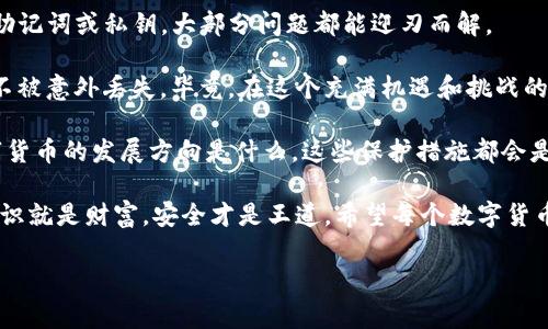   专家揭秘：TP钱包被删除后如何恢复？独家秘诀大公开！ / 

 guanjianci TP钱包恢复,数字资产保护,加密货币安全 /guanjianci 

一、什么是TP钱包？
要了解TP钱包恢复的问题，我们得先知道什么是TP钱包。说白了，TP钱包就是一个数字资产管理工具，帮助我们存储、管理和交易各种加密货币，比如比特币、以太坊等。它就像你的电子钱包，但更安全、更方便。

TP钱包不仅支持多种币种，还能让用户一键管理和转换，非常适合那些频繁进行加密货币交易的人。其实，在这个快速发展的数字货币市场中，TP钱包的存在，真的是为我们的资产安全带来了保障。

二、TP钱包被删除的原因
那么，TP钱包为什么会被删除呢？这通常有几种原因：
ul
    listrong误操作：/strong有时候我们手贱，不小心把APP删除了，真的是心塞。/li
    listrong手机更换：/strong换手机的时候，有的朋友为了腾出空间，就舍弃了TP钱包的APP。/li
    listrong系统崩溃：/strong偶尔手机系统更新或崩溃，导致某些应用程序消失。/li
/ul

不管是什么原因，delete这个操作，涉及的都是我们辛辛苦苦积攒的数字资产，恢复就变得尤为重要了。

三、TP钱包能被恢复吗？
好消息是，TP钱包被删除后是有可能恢复的，但这个过程不是绝对的，需要一些条件和步骤。

四、恢复TP钱包的步骤
下面来说说如何恢复你失去的TP钱包。首先，不要慌，冷静一下。接下来，你可以尝试以下几种方法：

h41. 通过手机备份恢复/h4
如果你的手机在删除TP钱包前有做过备份，那就太棒了！你可以通过备份直接找回钱包。
一般来说，iPhone可以通过iCloud备份来恢复，而Android用户则可以通过Google Drive来找回丢失的应用。
找着找着，那种“找回app如同寻宝”的兴奋瞬间就会袭来！

h42. 从App Store或Google Play重新下载/h4
如果没有备份，你还可以直接在应用商店搜索TP钱包，并重新下载。可是，得注意的是，这种情况下，钱包里的数字资产可能会丢失。
因为下载的就是一个全新的APP，它不会保留原来的数据。

h43. 找回助记词或私钥/h4
如果你在使用TP钱包时有记下助记词或私钥，那就是救命稻草啊！只要你记住这些信息，就可以在重新下载TP钱包后，通过输入助记词来恢复钱包。
说真的，这真是数字货币世界里的“密码”，一定要妥善保存，或许能避免未来的一些不必要麻烦。

五、确保数字资产的安全性
恢复钱包是件重要的事情，但更重要的是如何防止这种情况再次发生。以下是小编的一些建议：

h41. 定期备份/h4
俗话说得好，备份要趁早！定期备份你的TP钱包数据，就像定期检查保险一样，安安心心。

h42. 使用硬件钱包/h4
对于大量的加密资产，使用硬件钱包会更加安全。这种钱包将私钥存储在离线环境中，不容易受到黑客攻击。

h43. 开启双重认证/h4
开启双重认证，可以为你的TP钱包增加一层保护。即使有人知道你的密码，没有第二道验证，也无法进入你的钱包。

六、总结与感悟
遇到TP钱包被删除的情况，真的不必太过惊慌。在大多数情况下，只要你有备份、助记词或私钥，大部分问题都能迎刃而解。

当然，防患于未然总是最好的选择。定期备份、使用安全钱包，确保你的数字资产不被意外丢失。毕竟，在这个充满机遇和挑战的数字货币时代，保护好自己的资产，是每个投资者都必须认真对待的事情。

说真的，这些小细节虽然看似简单，却能大大提升你的资产安全性。不管未来数字货币的发展方向是什么，这些保护措施都会是你最可靠的助手。

还有就是，大家使用加密货币还是要谨慎，尽量了解市场规律，与时俱进。毕竟，知识就是财富，安全才是王道。希望每个数字货币的持有者都能在这个波动的市场中，稳住自己的脚步。

最后，祝大家在数字货币的海洋中捕到属于自己的财富，开心每一天！