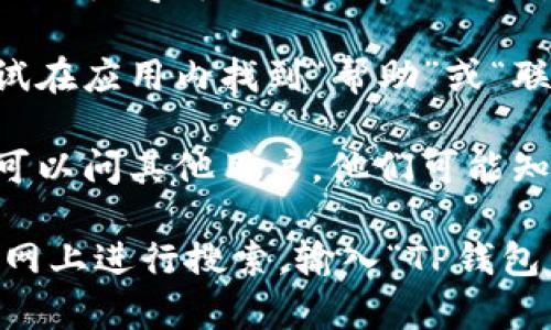 为了找到TP钱包的客服热线，可以按以下步骤进行：

1. **访问TP钱包官方网站**：通常，官方页面会在显著位置提供客服信息，包括热线电话、在线客服等。

2. **查找帮助中心**：大部分钱包应用都有一个帮助中心或常见问题（FAQ）部分，您可以在这里找到联系客服的方式。

3. **社交媒体渠道**：关注TP钱包的官方社交媒体账号（如微博、微信、Twitter等），有时客服热线或在线客服的链接会在这些平台上公布。

4. **应用内反馈**：如果您已经下载了TP钱包，可以尝试在应用内找到“帮助”或“联系客服”选项，通常会提供相关的联系方式。

5. **社区和论坛**：参加TP钱包相关的社区或论坛，您可以问其他用户，他们可能知道客服热线的信息。

如果这些方法都无法找到您需要的客服热线，建议您在网上进行搜索，输入“TP钱包 客服热线”可能会找到相关的联系方式。