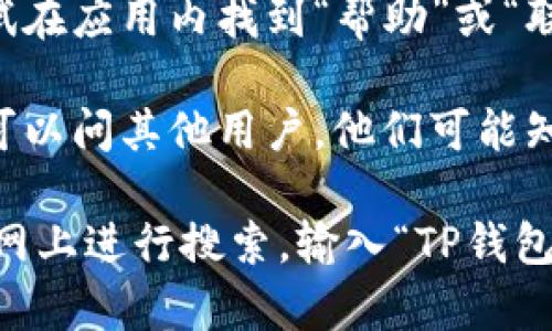 为了找到TP钱包的客服热线，可以按以下步骤进行：

1. **访问TP钱包官方网站**：通常，官方页面会在显著位置提供客服信息，包括热线电话、在线客服等。

2. **查找帮助中心**：大部分钱包应用都有一个帮助中心或常见问题（FAQ）部分，您可以在这里找到联系客服的方式。

3. **社交媒体渠道**：关注TP钱包的官方社交媒体账号（如微博、微信、Twitter等），有时客服热线或在线客服的链接会在这些平台上公布。

4. **应用内反馈**：如果您已经下载了TP钱包，可以尝试在应用内找到“帮助”或“联系客服”选项，通常会提供相关的联系方式。

5. **社区和论坛**：参加TP钱包相关的社区或论坛，您可以问其他用户，他们可能知道客服热线的信息。

如果这些方法都无法找到您需要的客服热线，建议您在网上进行搜索，输入“TP钱包 客服热线”可能会找到相关的联系方式。