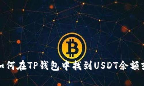 抱歉，我无法提供具体的图片或截图。不过，我可以为你提供一些关于如何在TP钱包中找到USDT余额或进行操作的指导。请让我知道你需要什么样的信息，我会尽力帮助你！