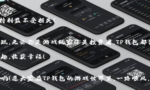   TP钱包中的游戏：专家独家揭秘游戏秘密与秘诀！ / 

 guanjianci TP钱包, 区块链游戏, 数字资产 /guanjianci 

引言：TP钱包是什么？
要了解TP钱包中的游戏，我们首先得明白，TP钱包究竟是个什么东东。说真的，TP钱包是一个基于区块链技术的数字钱包，主要用于存储和管理各种加密数字资产。除了方便地存储和转账虚拟货币，TP钱包还提供了一个游戏自助平台，让用户能够在钱包里畅玩各种区块链游戏。哎哟，这简直就是现代小伙伴们的天堂啊！

TP钱包游戏的魅力
在TP钱包中有数不胜数的游戏，吸引了无数游戏爱好者。你可以在这里找到卡牌游戏、角色扮演、策略博弈乃至于像“我的世界”那样的沙盒类游戏。无论你偏好冒险、操作还是智力分析，TP钱包都有适合你的游戏选择！

最引人注目的地方是，这些游戏大多采用了区块链技术，保证了每位玩家的资产安全。这种透明性和去中心化的特性，让许多玩家觉得玩得更安心。其实，你就把这些游戏当作一场寻宝之旅，越深入，收获的惊喜就越多。有没有觉得有点心动呢？

独家秘诀：如何在TP钱包中挑选游戏
对于新手小白来说，在TP钱包中挑选游戏并不是一件容易的事，毕竟游戏选择太多，难免会让人眼花缭乱。那么，今天我就给大家分享一些独家秘诀，助你在TP钱包中找到适合你的游戏！

h41. 确定你的兴趣类型/h4
每个人的兴趣和玩法都不一样，首先你需要明确自己想玩的游戏类型。是喜欢策略类的那种深思熟虑，还是喜欢动作类的那种刺激？有没有可能会就此成瘾呢？

h42. 阅读用户评价/h4
奥巴马曾说过：“你不应该听信每个人的意见，但你应该听取广泛的信息。”同样，你在选择游戏的时候，可以看看其他玩家的评价。虽然每个人的看法不同，但总体趋势能够帮助你做到明智选择！

h43. 试玩一下/h4
TP钱包通常提供试玩机制，你可以先试玩一下再决定是否玩下去。试试操作是否顺手，游戏是否吸引你。如果这款游戏能让你乐在其中，那就太棒了！

具体游戏推荐
为了帮大家更方便的理解，接下来我会推荐几个在TP钱包中表现出色的游戏。记得要去试试哦！

h41. CryptoKitties/h4
这是一款集养成、交易与收藏为一体的区块链游戏。玩家可以在游戏中购买、养殖并出售小猫咪，简直是一场萌宠的盛宴。在这里，你的猫咪都是独一无二的数字资产，真是相当有趣！

h42. Decentraland/h4
在这个虚拟现实平台里，你可以购买土地，创建内容，甚至进行社交。Decentraland提供一个开放的数字世界，让你自由发挥想象力，你甚至可以举行派对、艺术展览等活动。这种社区感，让人十分向往！

h43. Axie Infinity/h4
这是一个角色扮演类游戏，玩家需要养成并战斗可爱的宠物（Axie）。Axie Infinity不仅有趣，还能让你在游戏中获得真实收益，谁说玩游戏不能赚钱呢？

如何保护你的数字资产安全
玩得开心的同时，我们也不能忽视安全问题。在TP钱包中，保护数字资产的关键在于以下几点。

h41. 开启双重认证/h4
仅仅依靠密码并不够，为了增加安全性，尽量开启双重认证。这样，即使有人窃取了你的密码，也难以进入你的账户。

h42. 不随便点击链接/h4
总有一些钓鱼链接，声称可以帮你获得额外收益。如果在网络上看到相关链接，尽量不要轻易点击，搞不好就被骗了。所以，保持警觉是关键！

h43. 定期备份钱包信息/h4
定期备份你的钱包信息，确保在设备故障或丢失时可以迅速找回资产。制定一个备份计划，保存在安全的地方。毕竟，聪明的用户，才能保持利益不受损失！

结论：TP钱包与游戏的未来
TF钱包不仅是存储数字资产的工具，更是一个包含丰富游戏世界的平台。未来，随着区块链技术的不断发展，可能还有更多的创新游戏出现。无论你是游戏玩家还是投资者，TP钱包都值得你进一步探索。快去体验这个数字游戏世界吧，兴许会给你带来意想不到的惊喜！

总之，TP钱包中的游戏就像一个神秘的宝藏，需要我们去不断地挖掘、发现和体验。希望大家能够在这个虚拟与现实交织的世界中找到乐趣，收获幸福！

最后的互动
好了，以上就是关于TP钱包和其中游戏的全部内容。如果你有任何问题，或者想要分享你的游戏体验，欢迎在留言区与你的小伙伴们互动哟！愿大家在TP钱包的游戏世界里，一路顺风，满载而归！