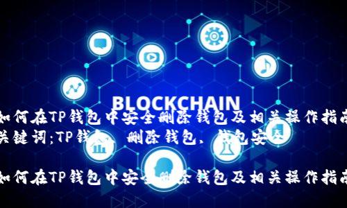 如何在TP钱包中安全删除钱包及相关操作指南
关键词：TP钱包, 删除钱包, 钱包安全

如何在TP钱包中安全删除钱包及相关操作指南