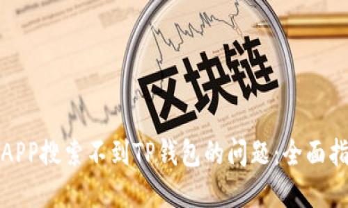 如何解决APP搜索不到TP钱包的问题：全面指导与技巧