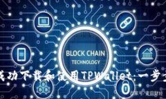 如何成功下载和使用TPWallet：一步步指南
