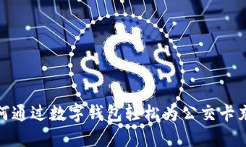 如何通过数字钱包轻松为公交卡充值