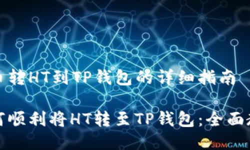 货币转HT到TP钱包的详细指南

如何顺利将HT转至TP钱包：全面教程