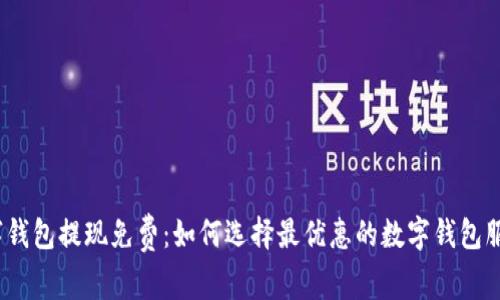 数字钱包提现免费：如何选择最优惠的数字钱包服务？