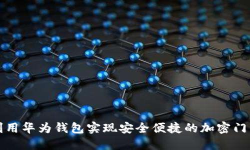 如何利用华为钱包实现安全便捷的加密门禁管理