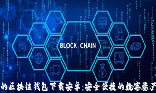 
真实的区块链钱包下载安卓：安全便捷的数字资产管理