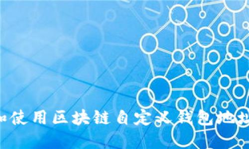 如何创建和使用区块链自定义钱包地址：全面指南