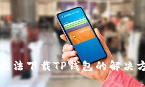 苹果手机无法下载TP钱包的解决方案与建议