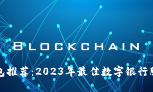 数字银行钱包推荐：2023年最佳数字银行服务公司一览