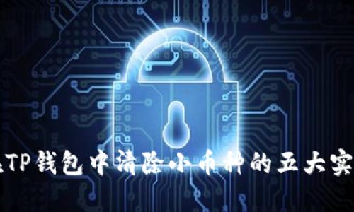 如何在TP钱包中清除小币种的五大实用方法