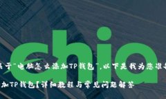 感谢您的提问！关于“电脑怎么添加TP钱包”，以