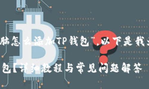 感谢您的提问！关于“电脑怎么添加TP钱包”，以下是我为您准备的和相关内容。

如何在电脑上添加TP钱包？详细教程与常见问题解答