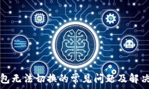   
TP钱包无法切换的常见问题及解决方法