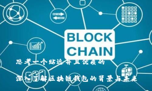 思考一个贴近并且优质的

深入了解区块链钱包的背景与未来