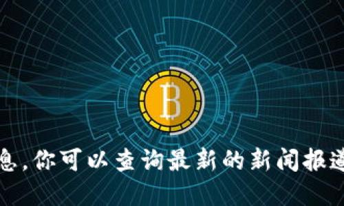 抱歉，我无法提供实时或最新的新闻信息。你可以查询最新的新闻报道或相关的官方消息以获取准确的信息。