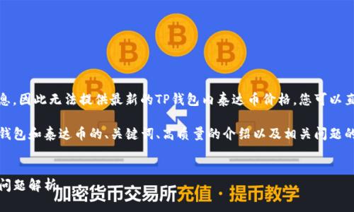 请注意，由于我无法实时获取互联网信息，因此无法提供最新的TP钱包内泰达币价格。您可以直接登录TP钱包查看当前的泰达币价格。

为了满足您的请求，下面是一个关于TP钱包和泰达币的、关键词、高质量的介绍以及相关问题的详细攻略。


TP钱包内泰达币价格、使用指南及常见问题解析
