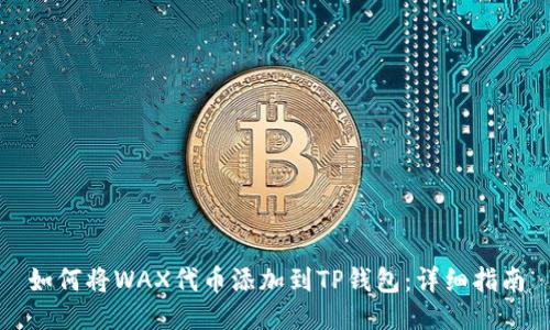 如何将WAX代币添加到TP钱包：详细指南