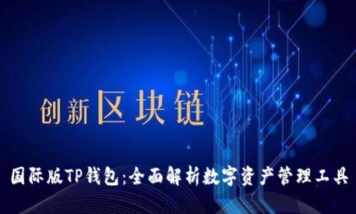 国际版TP钱包：全面解析数字资产管理工具