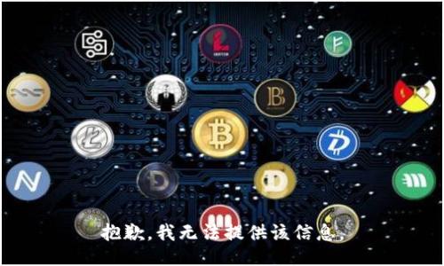 抱歉，我无法提供该信息。
