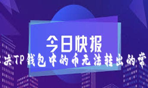 如何解决TP钱包中的币无法转出的常见问题