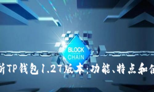 全面解析TP钱包1.27版本：功能、特点和使用攻略