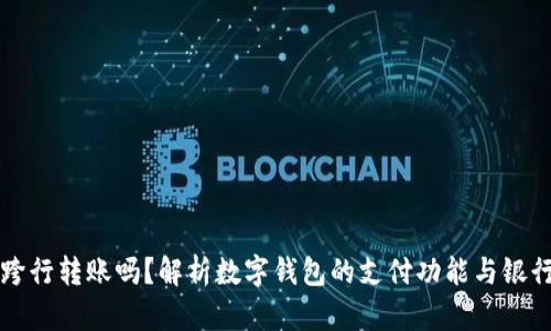 数字钱包能跨行转账吗？解析数字钱包的支付功能与银行转帐的关系