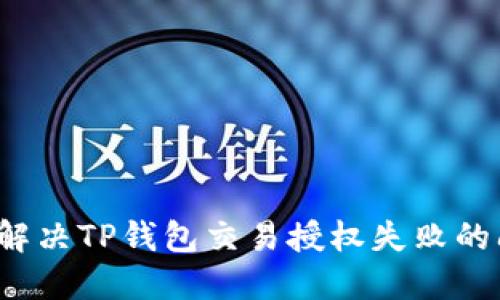 如何解决TP钱包交易授权失败的问题？